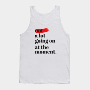 Not A Lot Going On At The Moment Tank Top